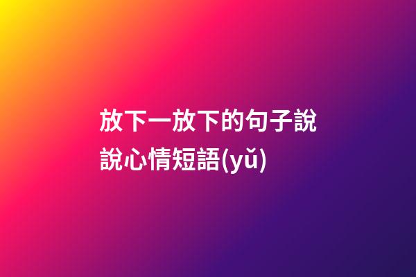 放下一放下的句子說說心情短語(yǔ)