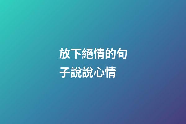 放下絕情的句子說說心情