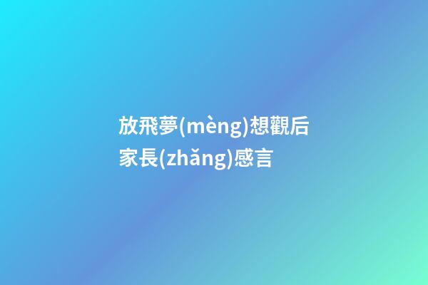 放飛夢(mèng)想觀后家長(zhǎng)感言