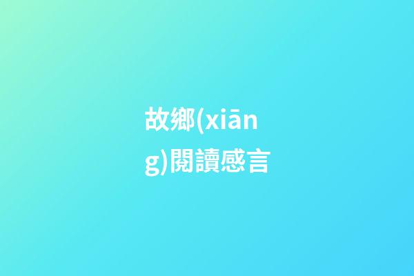 故鄉(xiāng)閱讀感言