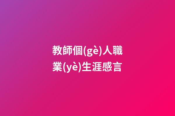 教師個(gè)人職業(yè)生涯感言