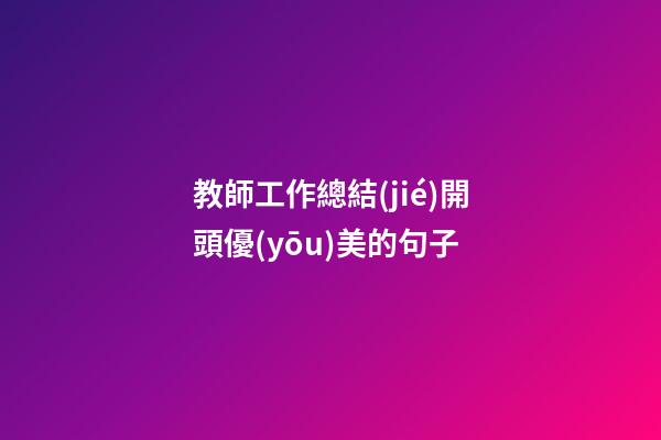 教師工作總結(jié)開頭優(yōu)美的句子