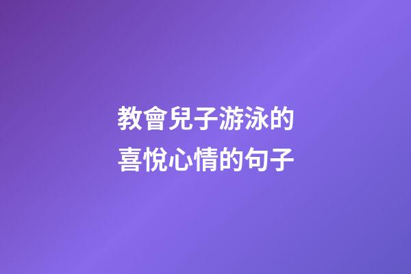 教會兒子游泳的喜悅心情的句子