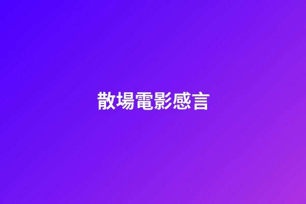 散場電影感言