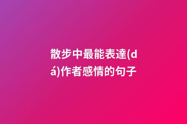 散步中最能表達(dá)作者感情的句子