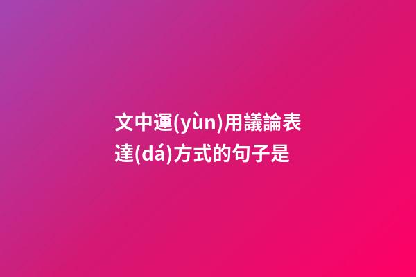 文中運(yùn)用議論表達(dá)方式的句子是