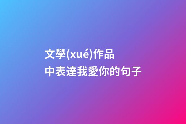 文學(xué)作品中表達我愛你的句子