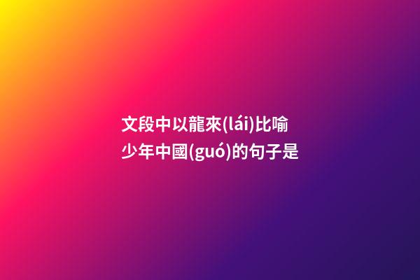 文段中以龍來(lái)比喻少年中國(guó)的句子是