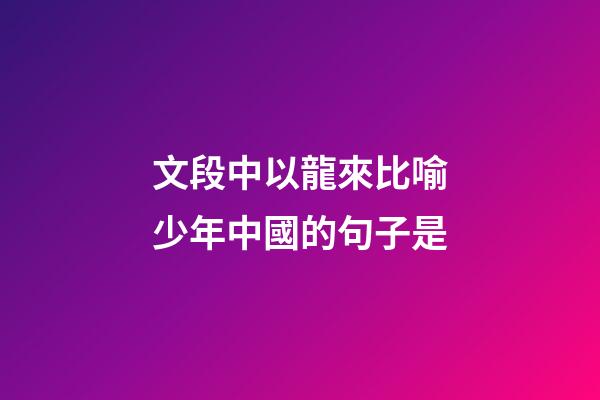 文段中以龍來比喻少年中國的句子是