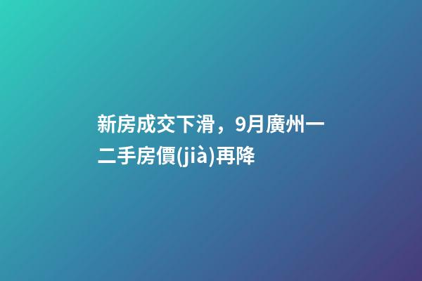 新房成交下滑，9月廣州一二手房價(jià)再降