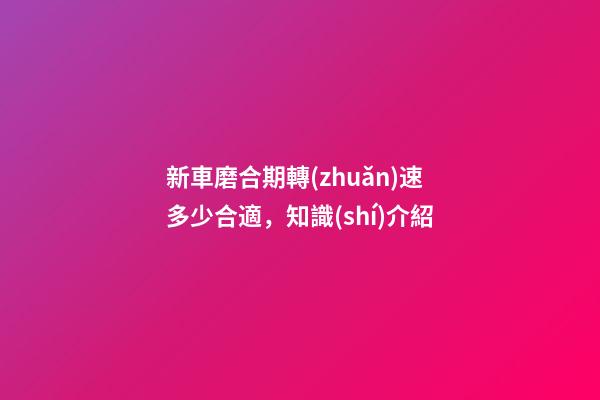 新車磨合期轉(zhuǎn)速多少合適，知識(shí)介紹