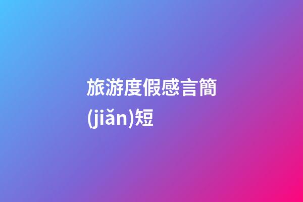 旅游度假感言簡(jiǎn)短