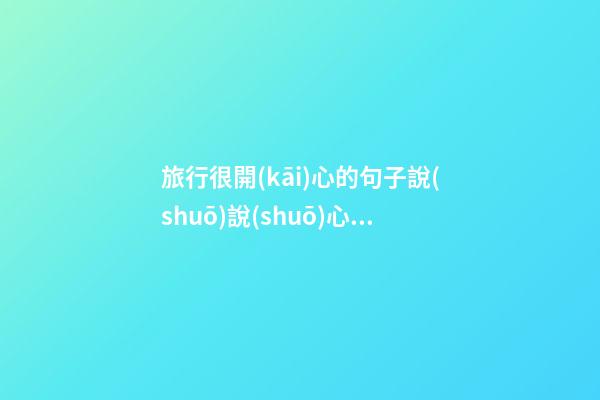 旅行很開(kāi)心的句子說(shuō)說(shuō)心情