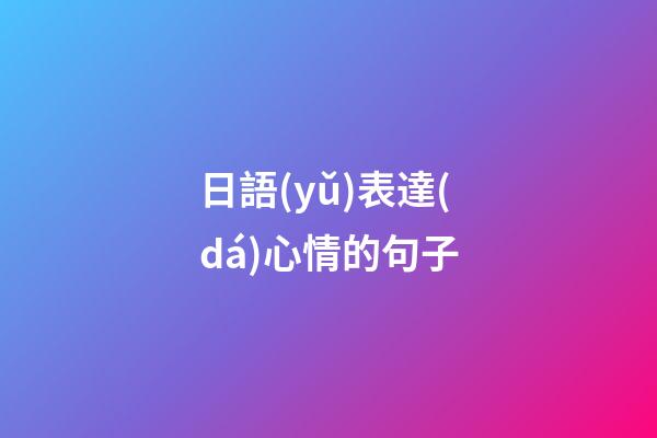 日語(yǔ)表達(dá)心情的句子