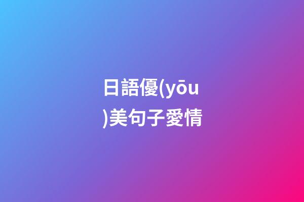 日語優(yōu)美句子愛情