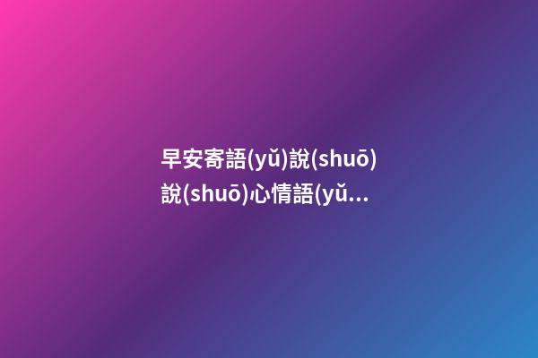 早安寄語(yǔ)說(shuō)說(shuō)心情語(yǔ)錄