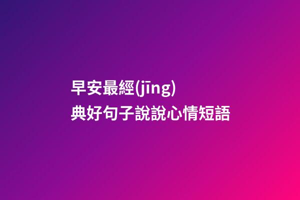 早安最經(jīng)典好句子說說心情短語