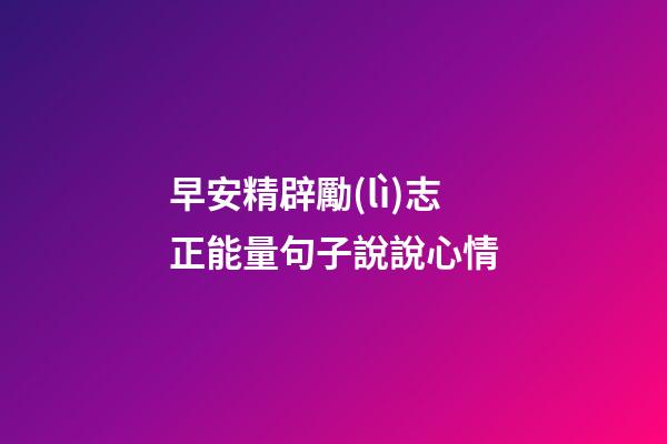 早安精辟勵(lì)志正能量句子說說心情