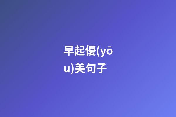 早起優(yōu)美句子