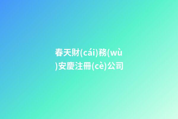 春天財(cái)務(wù)安慶注冊(cè)公司