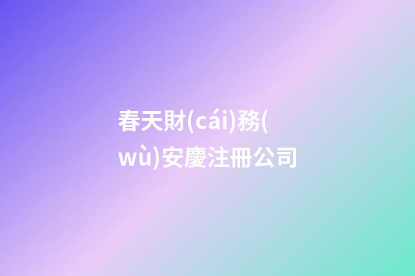 春天財(cái)務(wù)安慶注冊公司