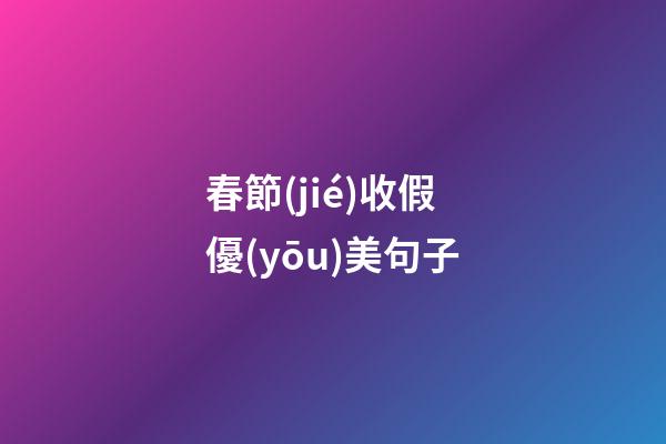 春節(jié)收假優(yōu)美句子