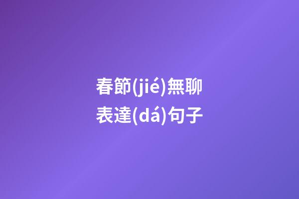 春節(jié)無聊表達(dá)句子