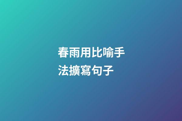 春雨用比喻手法擴寫句子