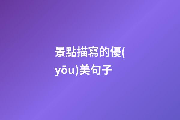 景點描寫的優(yōu)美句子