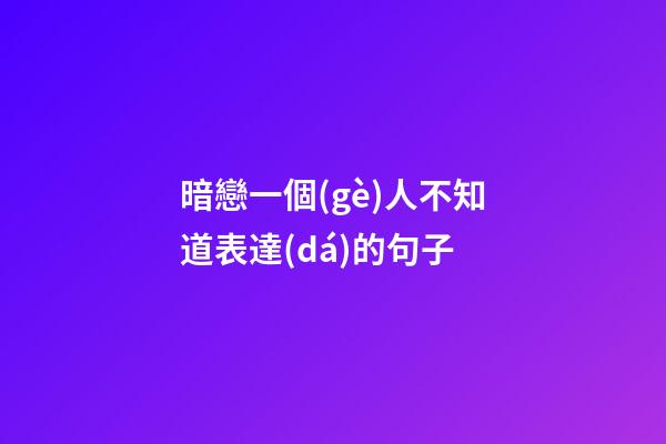 暗戀一個(gè)人不知道表達(dá)的句子