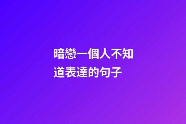 暗戀一個人不知道表達的句子