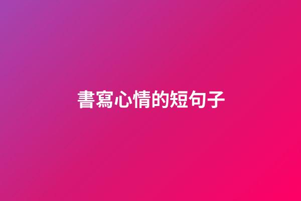 書寫心情的短句子