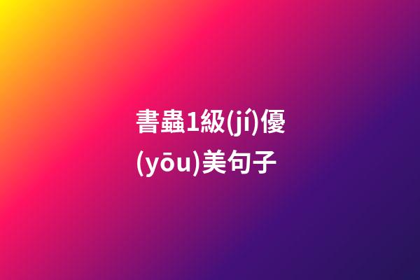 書蟲1級(jí)優(yōu)美句子