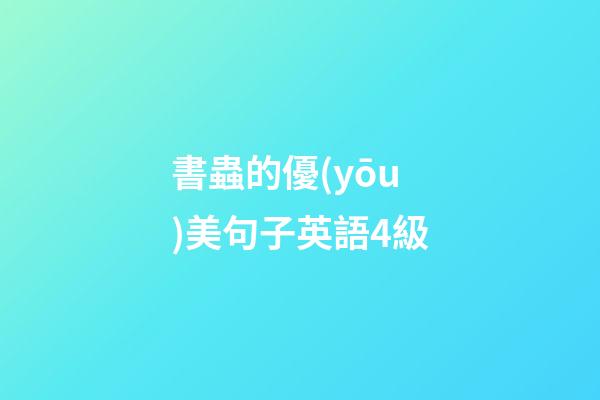 書蟲的優(yōu)美句子英語4級