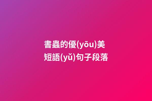 書蟲的優(yōu)美短語(yǔ)句子段落