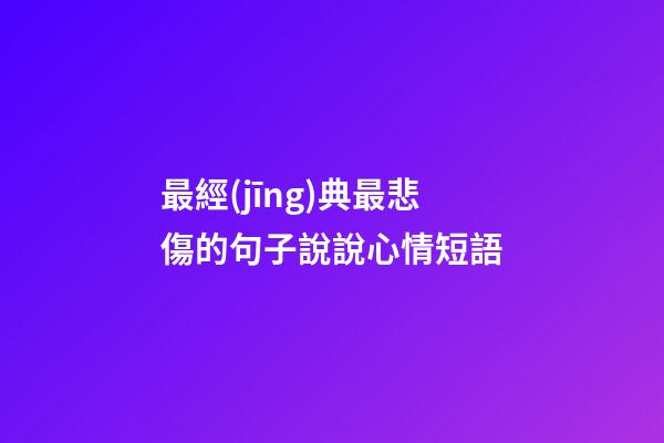 最經(jīng)典最悲傷的句子說說心情短語