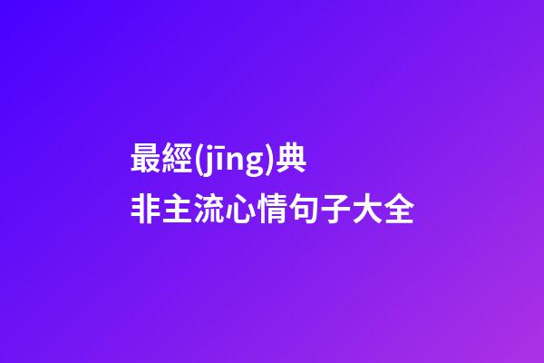 最經(jīng)典非主流心情句子大全