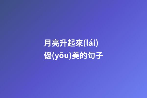 月亮升起來(lái)優(yōu)美的句子