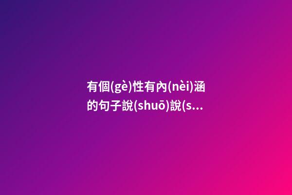 有個(gè)性有內(nèi)涵的句子說(shuō)說(shuō)心情