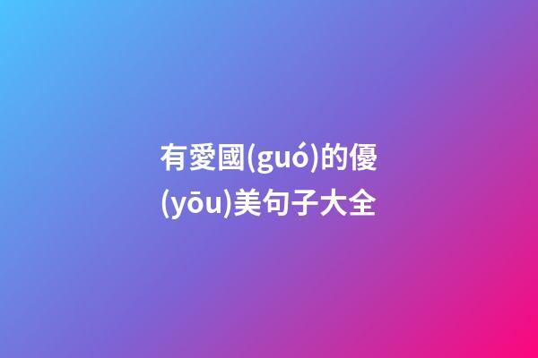 有愛國(guó)的優(yōu)美句子大全