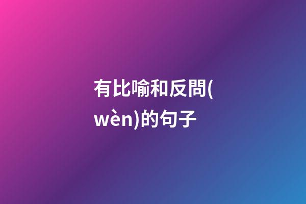 有比喻和反問(wèn)的句子