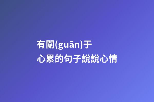 有關(guān)于心累的句子說說心情