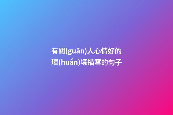 有關(guān)人心情好的環(huán)境描寫的句子