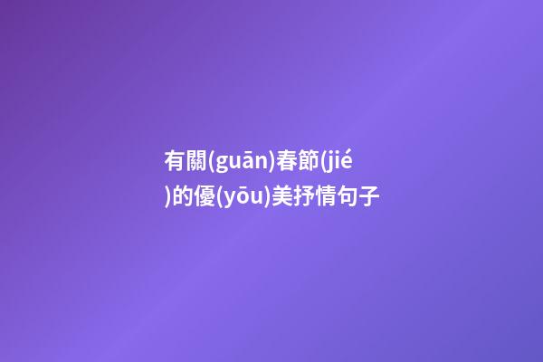 有關(guān)春節(jié)的優(yōu)美抒情句子