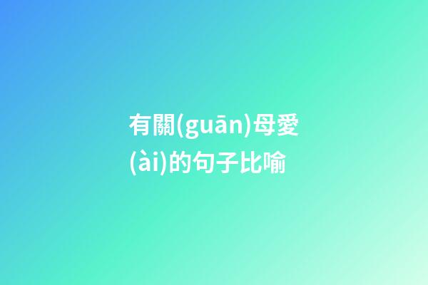 有關(guān)母愛(ài)的句子比喻