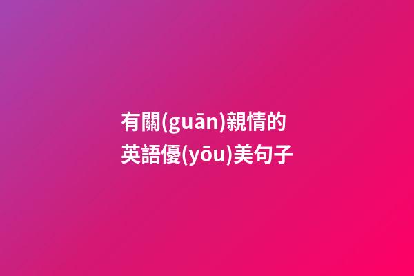 有關(guān)親情的英語優(yōu)美句子