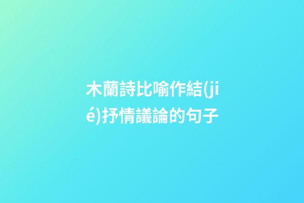 木蘭詩比喻作結(jié)抒情議論的句子