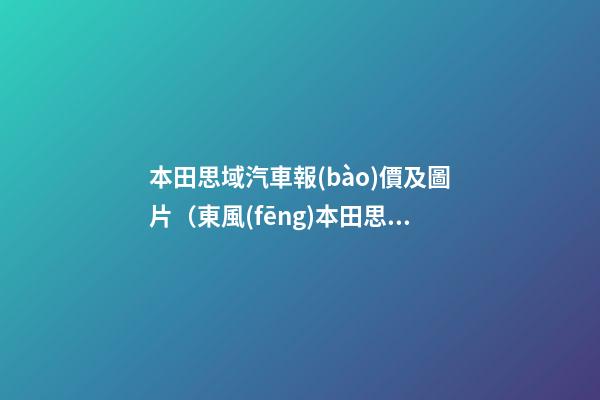 本田思域汽車報(bào)價及圖片（東風(fēng)本田思域2022款報(bào)價及圖片）