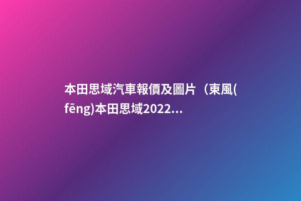 本田思域汽車報價及圖片（東風(fēng)本田思域2022款報價及圖片）