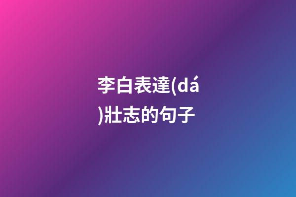 李白表達(dá)壯志的句子